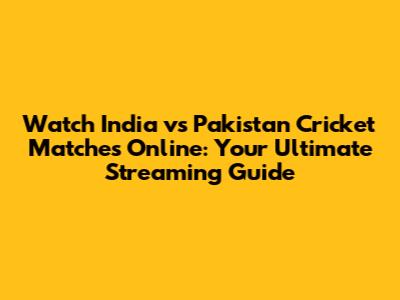 Watch India vs Pakistan Cricket Matches Online: Your Ultimate Streaming Guide