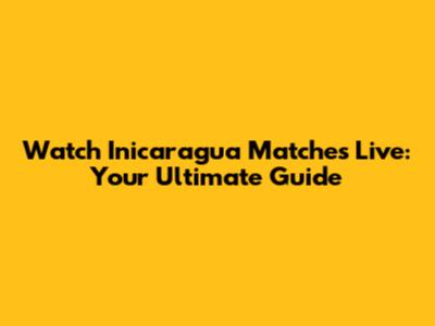 Watch Inicaragua Matches Live: Your Ultimate Guide
