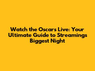 Watch the Oscars Live: Your Ultimate Guide to Streaming's Biggest Night
