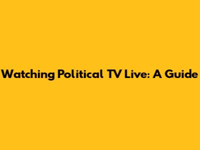 Watching Political TV Live: A Guide