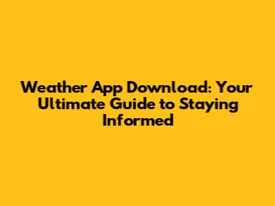Weather App Download: Your Ultimate Guide to Staying Informed