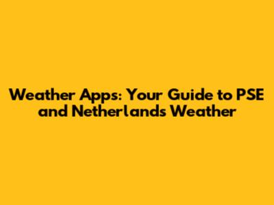 Weather Apps: Your Guide to PSE and Netherlands Weather