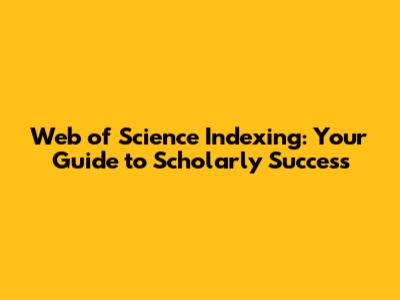 Web of Science Indexing: Your Guide to Scholarly Success