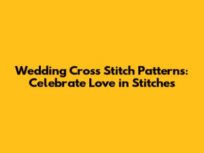Wedding Cross Stitch Patterns: Celebrate Love in Stitches