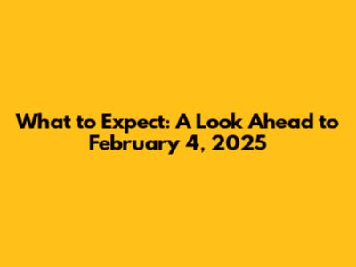 What to Expect: A Look Ahead to February 4, 2025