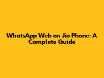 WhatsApp Web on Jio Phone: A Complete Guide