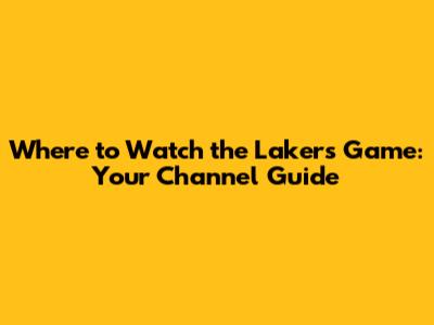 Where to Watch the Lakers Game: Your Channel Guide