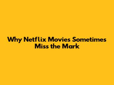Why Netflix Movies Sometimes Miss the Mark