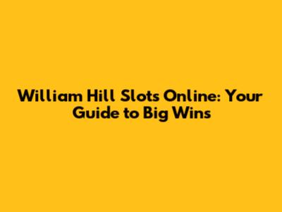 William Hill Slots Online: Your Guide to Big Wins