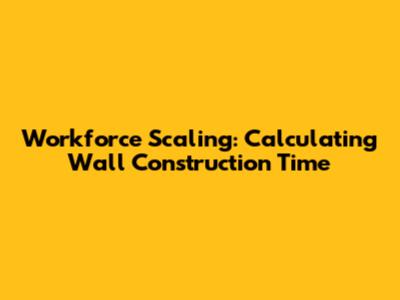 Workforce Scaling: Calculating Wall Construction Time