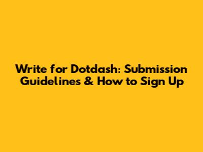 Write for Dotdash: Submission Guidelines & How to Sign Up