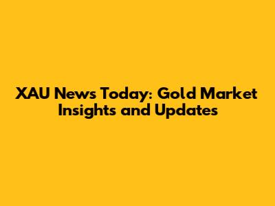 XAU News Today: Gold Market Insights and Updates