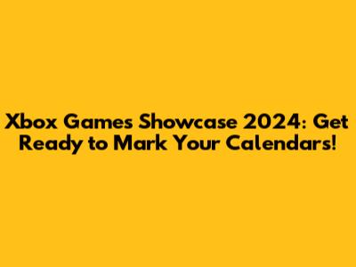 Xbox Games Showcase 2024: Get Ready to Mark Your Calendars!