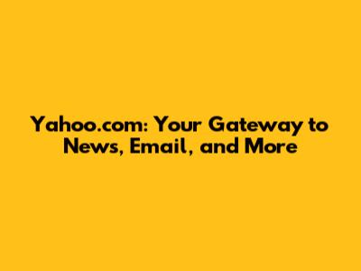 Yahoo.com: Your Gateway to News, Email, and More