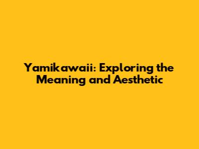 Yamikawaii: Exploring the Meaning and Aesthetic