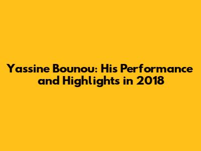 Yassine Bounou: His Performance and Highlights in 2018