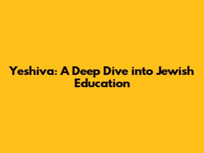 Yeshiva: A Deep Dive into Jewish Education