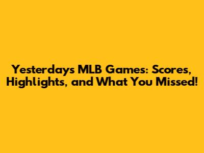 Yesterday's MLB Games: Scores, Highlights, and What You Missed!