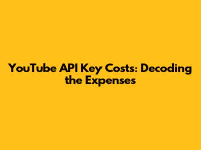 YouTube API Key Costs: Decoding the Expenses