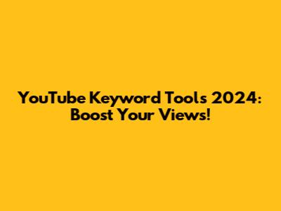 YouTube Keyword Tools 2024: Boost Your Views!