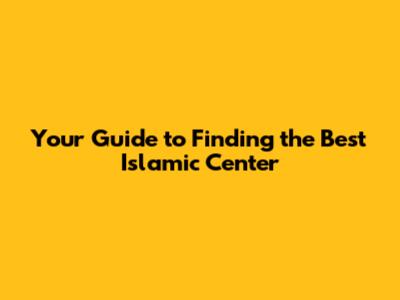 Your Guide to Finding the Best Islamic Center