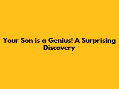 Your Son is a Genius! A Surprising Discovery