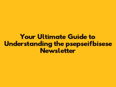 Your Ultimate Guide to Understanding the psepseifbisese Newsletter