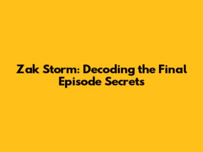 Zak Storm: Decoding the Final Episode Secrets