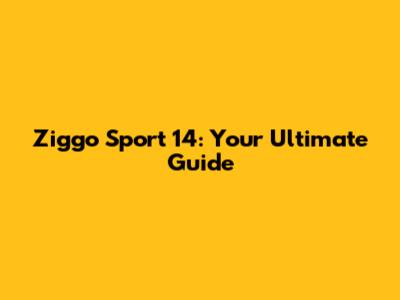 Ziggo Sport 14: Your Ultimate Guide