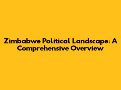 Zimbabwe Political Landscape: A Comprehensive Overview