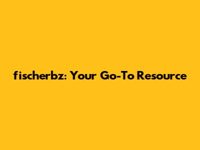 fischerbz: Your Go-To Resource