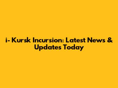 i- Kursk Incursion: Latest News & Updates Today