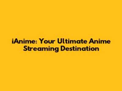 iAnime: Your Ultimate Anime Streaming Destination