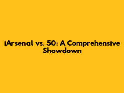 iArsenal vs. 50: A Comprehensive Showdown