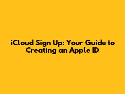 iCloud Sign Up: Your Guide to Creating an Apple ID