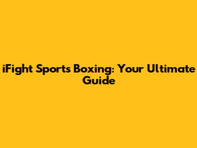 iFight Sports Boxing: Your Ultimate Guide