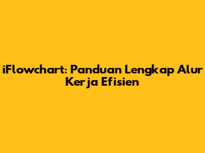iFlowchart: Panduan Lengkap Alur Kerja Efisien