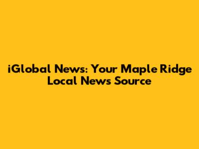 iGlobal News: Your Maple Ridge Local News Source