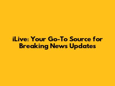 iLive: Your Go-To Source for Breaking News Updates
