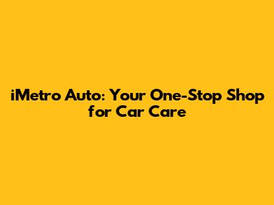 iMetro Auto: Your One-Stop Shop for Car Care