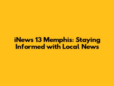 iNews 13 Memphis: Staying Informed with Local News