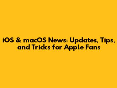 iOS & macOS News: Updates, Tips, and Tricks for Apple Fans