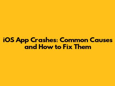 iOS App Crashes: Common Causes and How to Fix Them