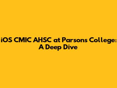iOS CMIC AHSC at Parsons College: A Deep Dive