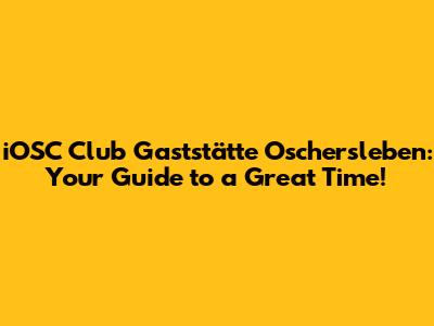 iOSC Club Gaststätte Oschersleben: Your Guide to a Great Time!