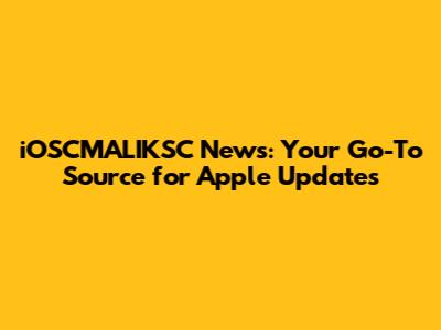 iOSCMALIKSC News: Your Go-To Source for Apple Updates