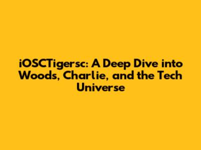 iOSCTigersc: A Deep Dive into Woods, Charlie, and the Tech Universe