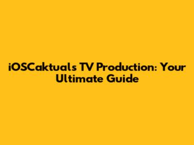iOSCaktuals TV Production: Your Ultimate Guide