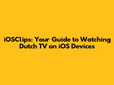 iOSClips: Your Guide to Watching Dutch TV on iOS Devices