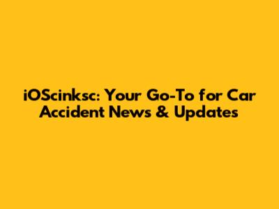 iOScinksc: Your Go-To for Car Accident News & Updates